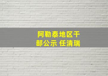 阿勒泰地区干部公示 任清瑞